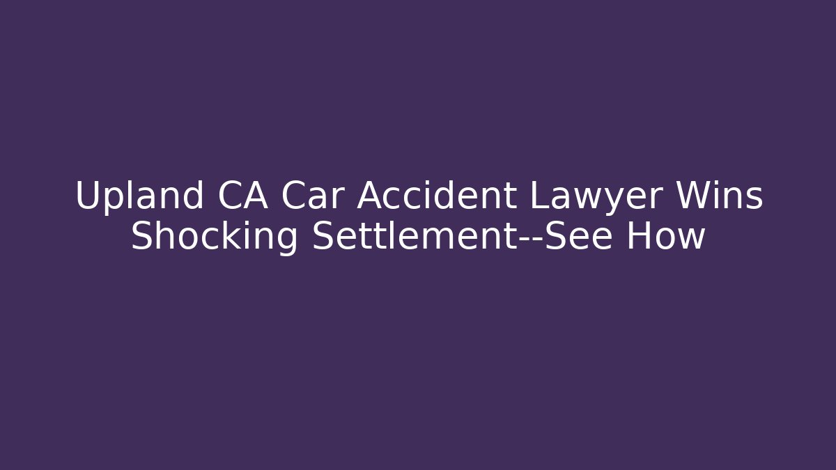 Upland CA Car Accident Lawyer Wins Shocking Settlement—See How - WealthxGroup