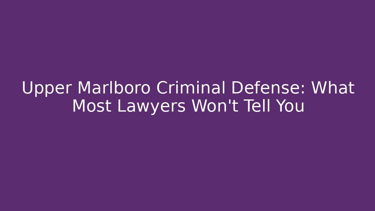 Upper Marlboro Criminal Defense: What Most Lawyers Won't Tell You