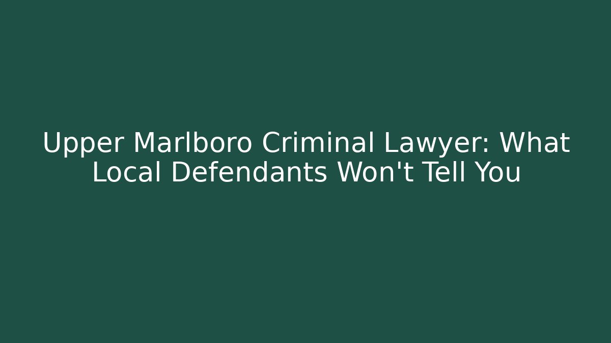 Upper Marlboro Criminal Lawyer: What Local Defendants Won’t Tell You