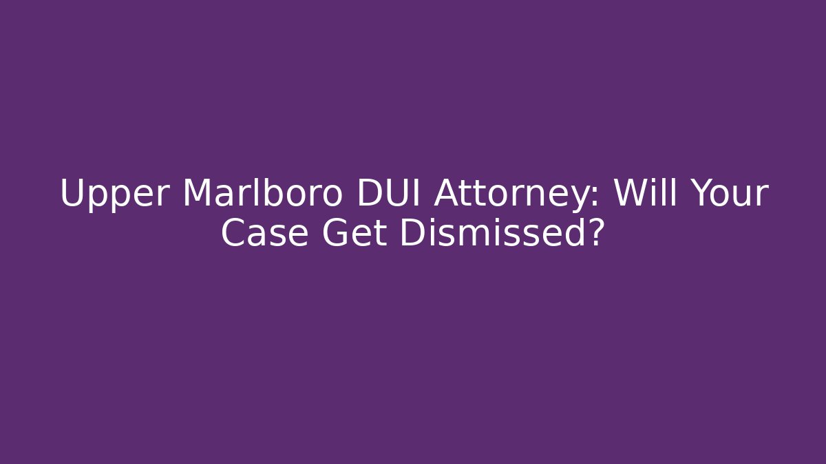 Upper Marlboro DUI Attorney: Will Your Case Get Dismissed?