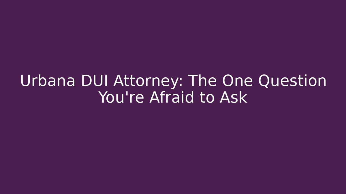Urbana DUI Attorney: The One Question You're Afraid to Ask - WealthxGroup