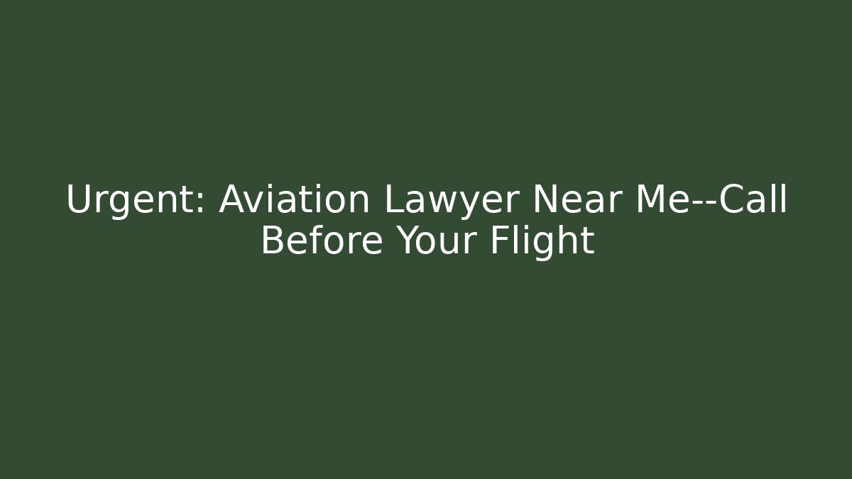 Urgent: Aviation Lawyer Near Me—Call Before Your Flight