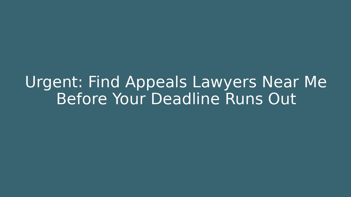Urgent: Find Appeals Lawyers Near Me Before Your Deadline Runs Out