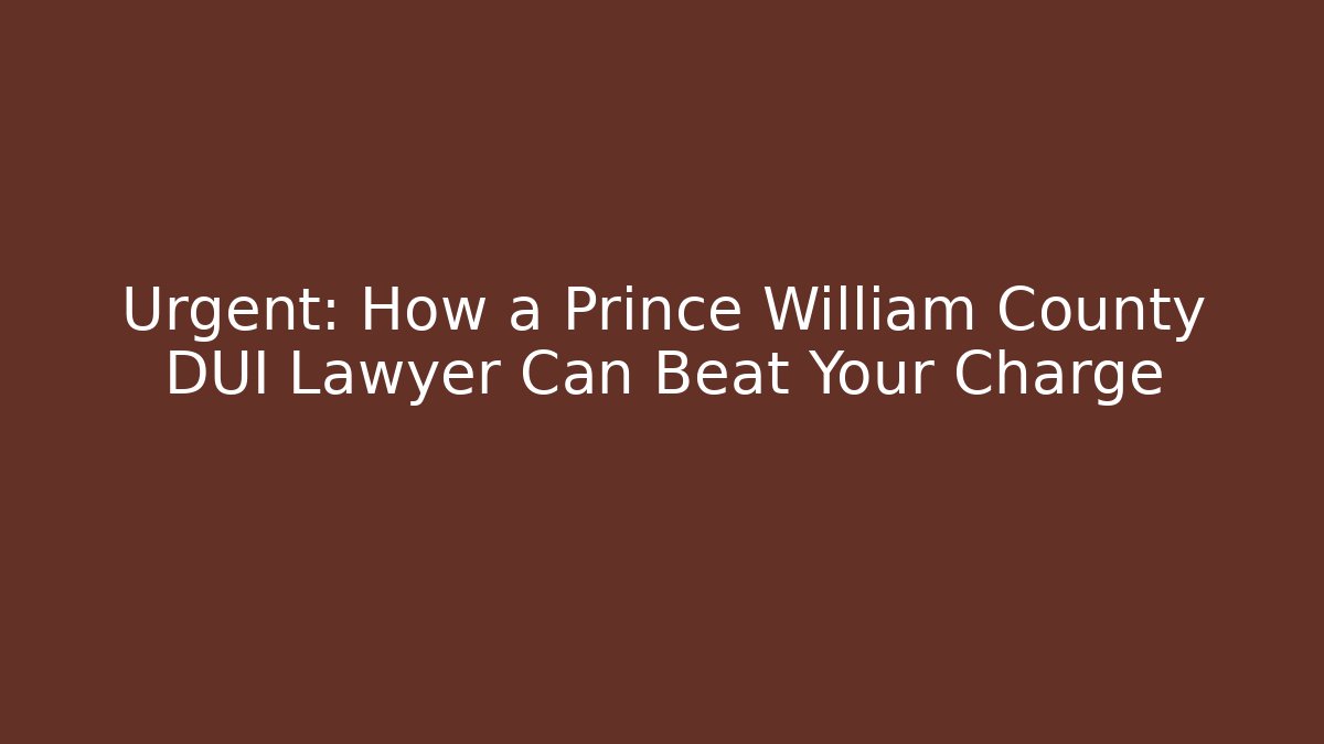 Urgent: How a Prince William County DUI Lawyer Can Beat Your Charge