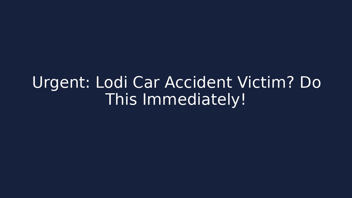 Urgent: Lodi Car Accident Victim? Do This Immediately!