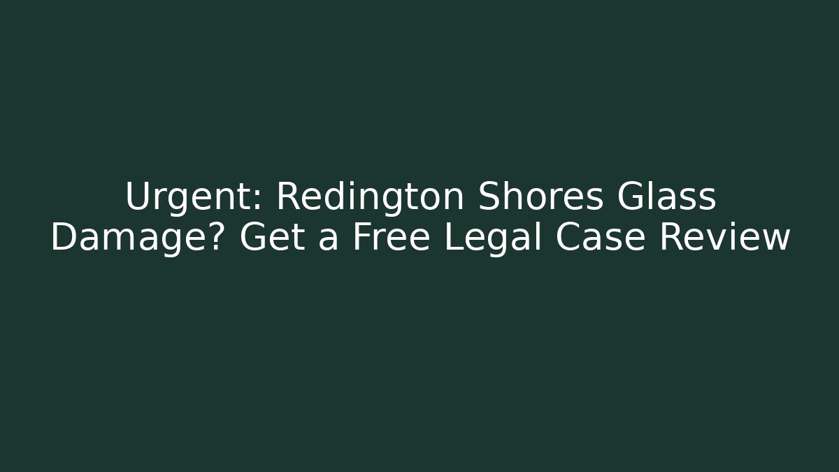 Urgent: Redington Shores Glass Damage? Get a Free Legal Case Review