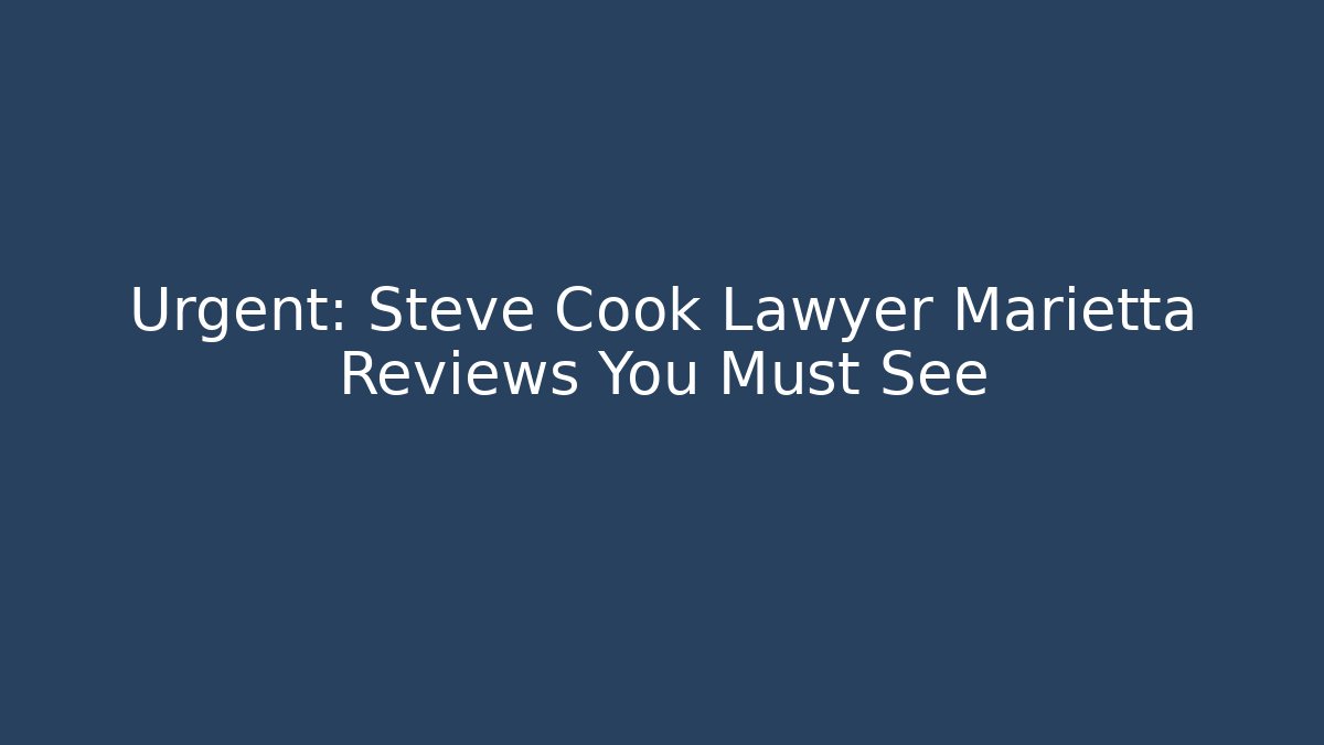Urgent: Steve Cook Lawyer Marietta Reviews You Must See
