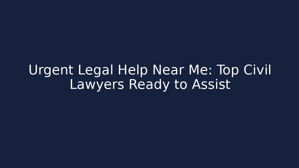 Urgent Legal Help Near Me: Top Civil Lawyers Ready to Assist