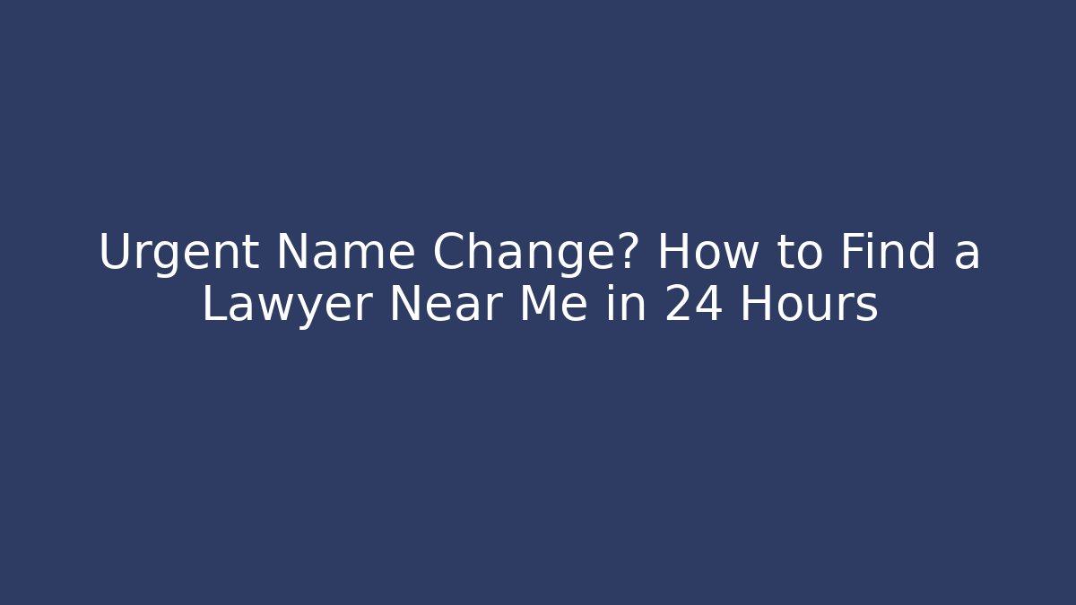 Urgent Name Change? How to Find a Lawyer Near Me in 24 Hours