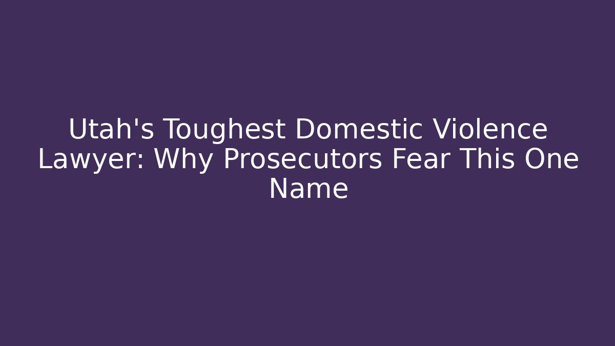 Utah’s Toughest Domestic Violence Lawyer: Why Prosecutors Fear This One Name