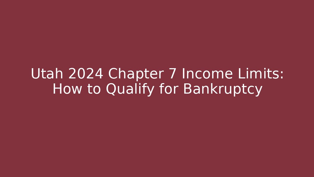 Utah 2024 Chapter 7 Income Limits: How to Qualify for Bankruptcy