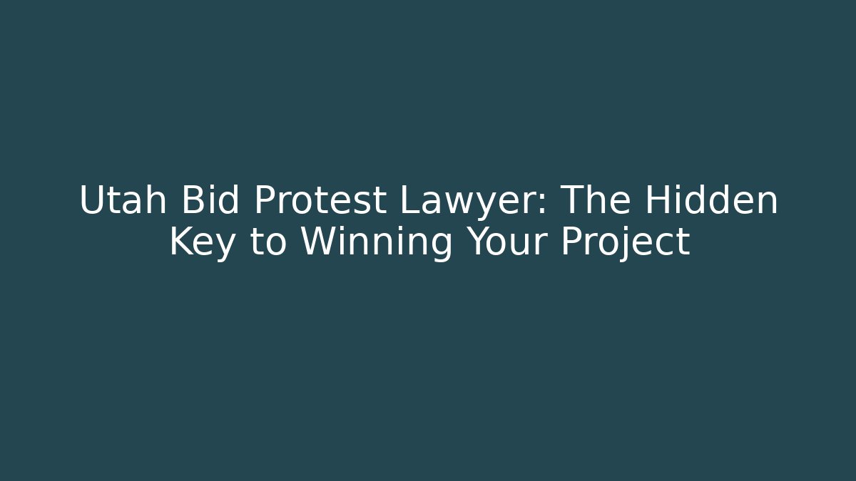 Utah Bid Protest Lawyer: The Hidden Key to Winning Your Project