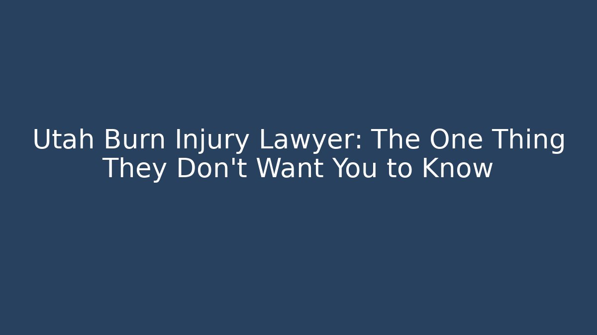 Utah Burn Injury Lawyer: The One Thing They Don't Want You to Know