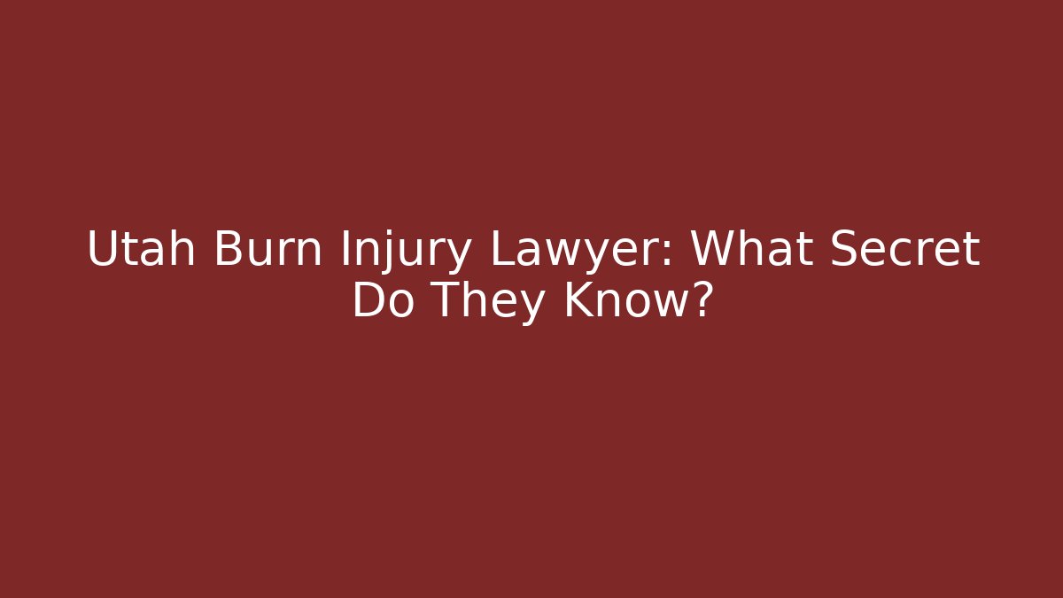 Utah Burn Injury Lawyer: What Secret Do They Know?