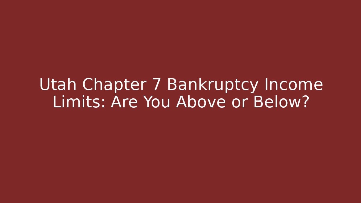 Utah Chapter 7 Bankruptcy Income Limits: Are You Above or Below?