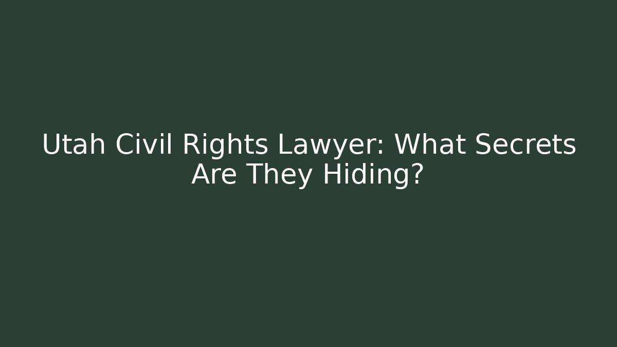 Utah Civil Rights Lawyer: What Secrets Are They Hiding?