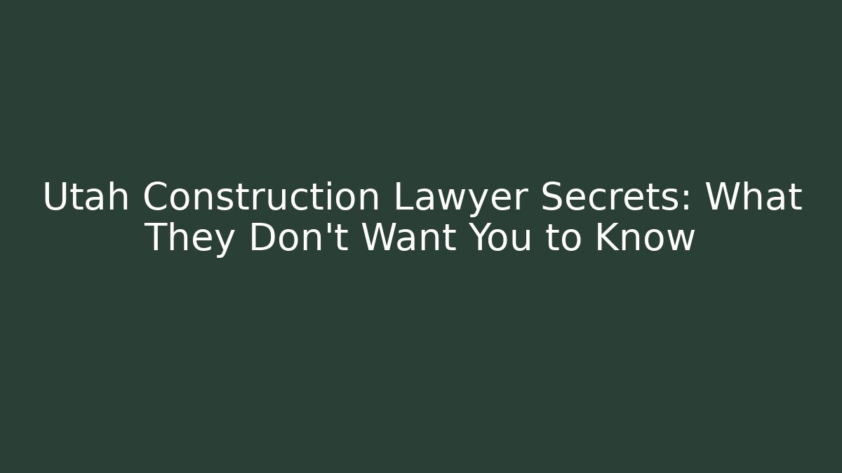 Utah Construction Lawyer Secrets: What They Don't Want You to Know