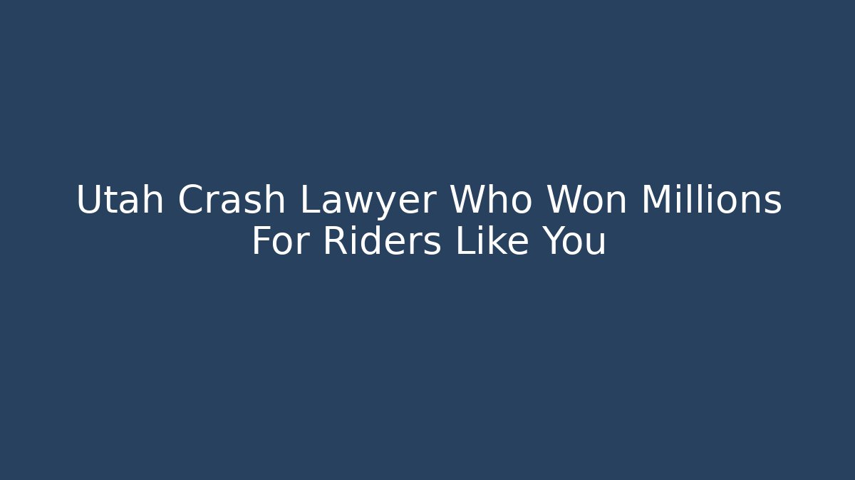 Utah Crash Lawyer Who Won Millions For Riders Like You