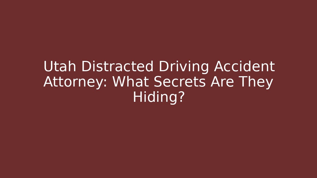 Utah Distracted Driving Accident Attorney: What Secrets Are They Hiding?