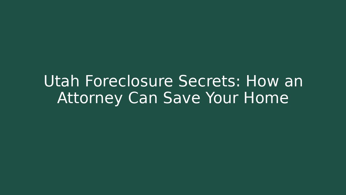 Utah Foreclosure Secrets: How an Attorney Can Save Your Home