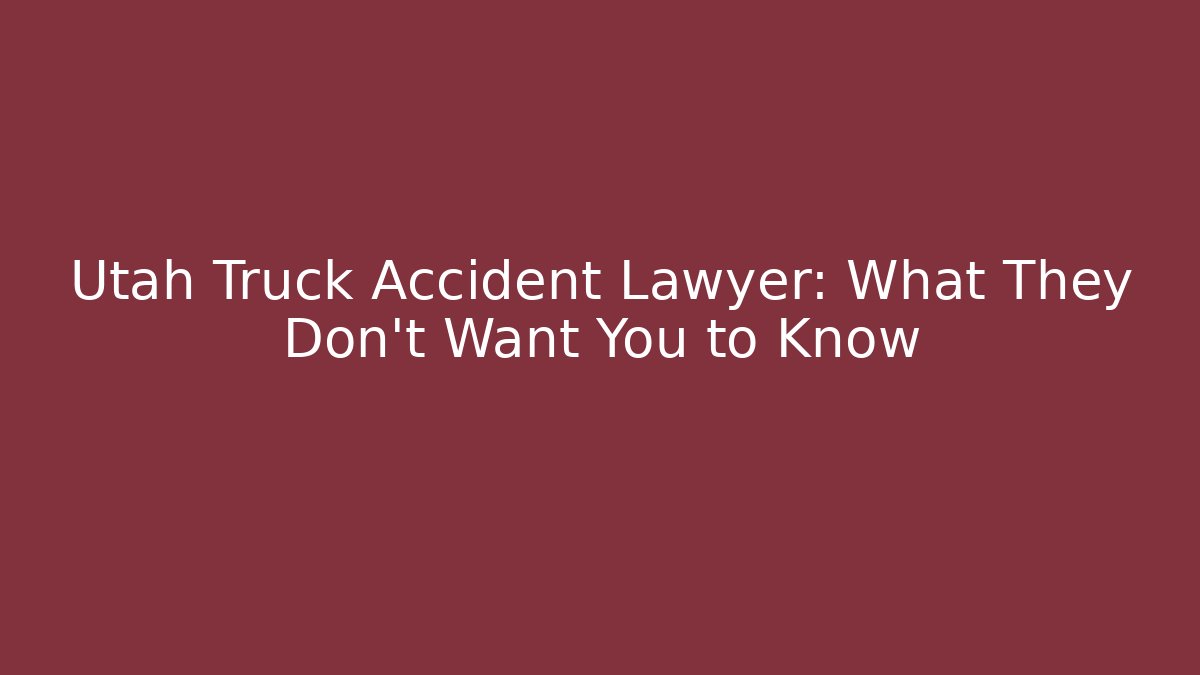 Utah Truck Accident Lawyer: What They Don't Want You to Know