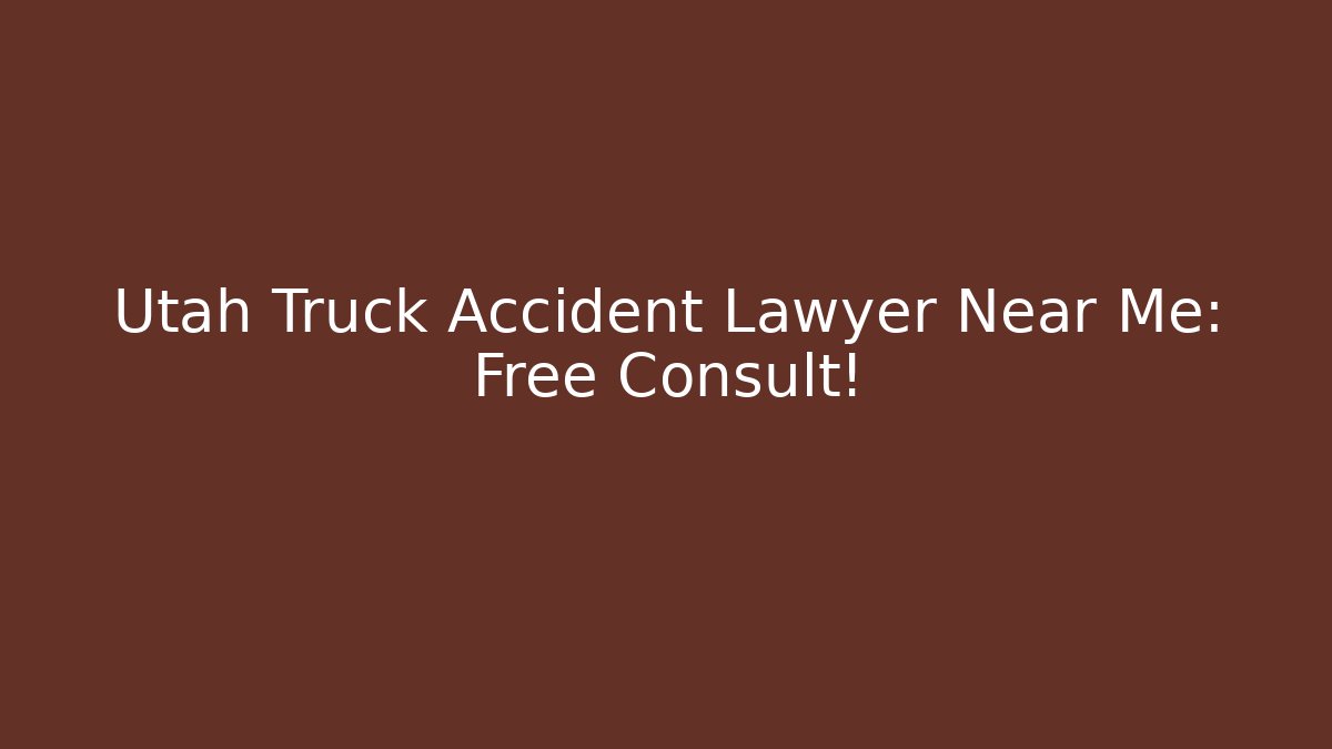 Utah Truck Accident Lawyer Near Me: Free Consult!