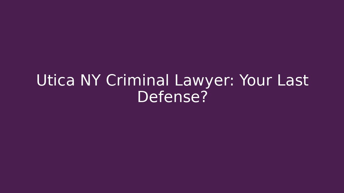 Utica NY Criminal Lawyer: Your Last Defense?