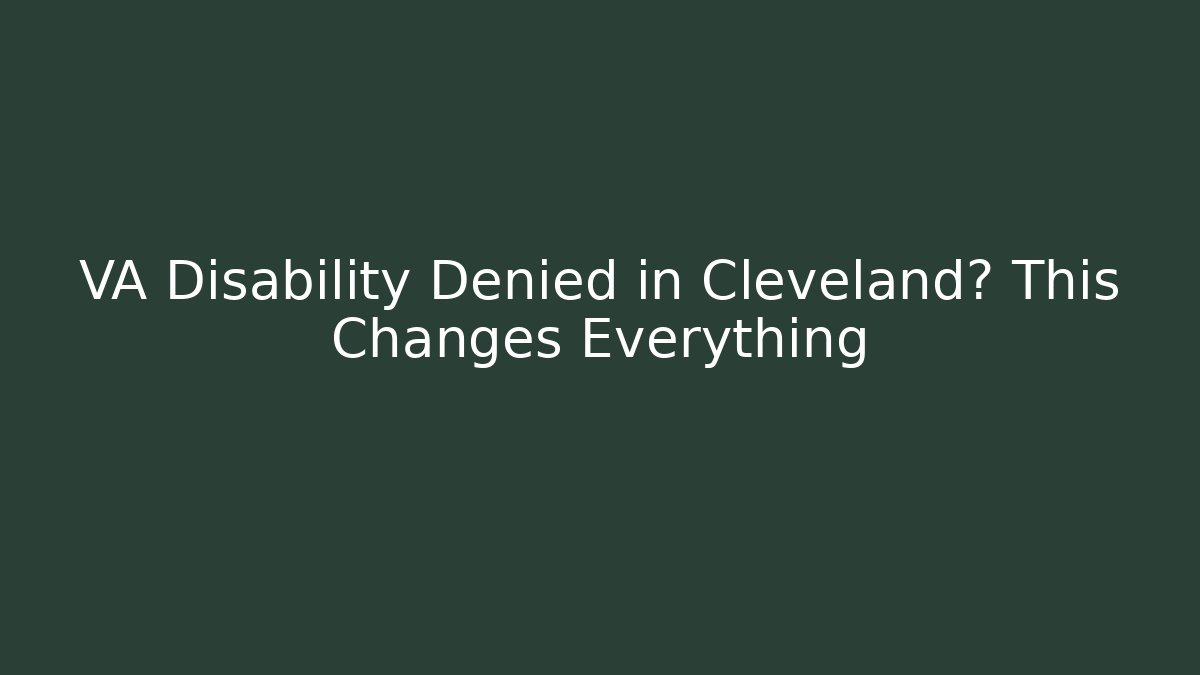 VA Disability Denied in Cleveland? This Changes Everything