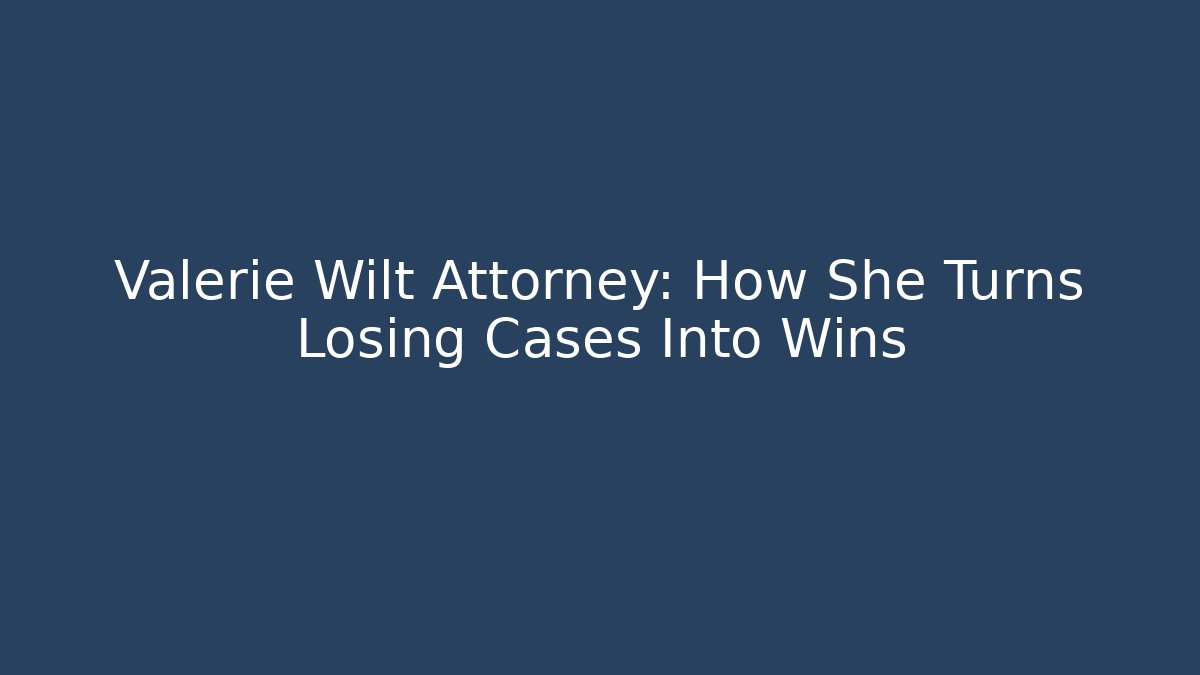 Valerie Wilt Attorney: How She Turns Losing Cases Into Wins