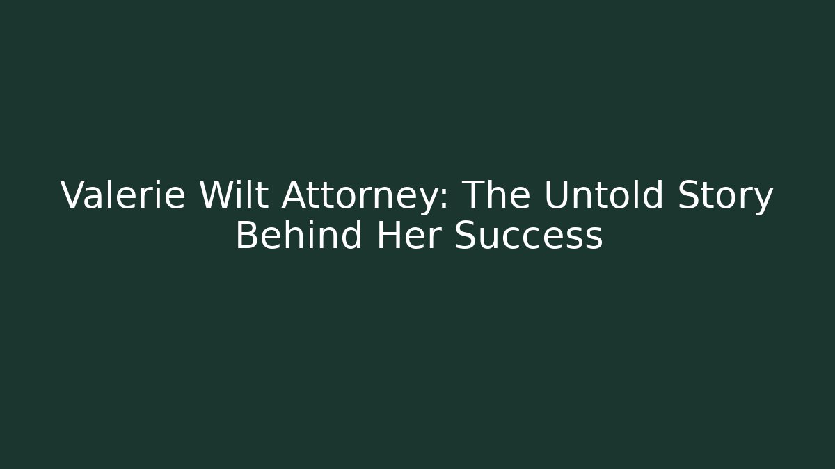 Valerie Wilt Attorney: The Untold Story Behind Her Success