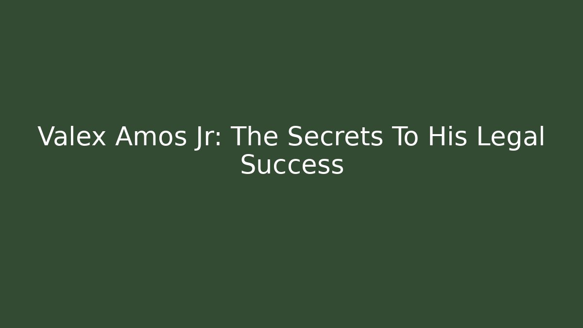 Valex Amos Jr: The Secrets To His Legal Success