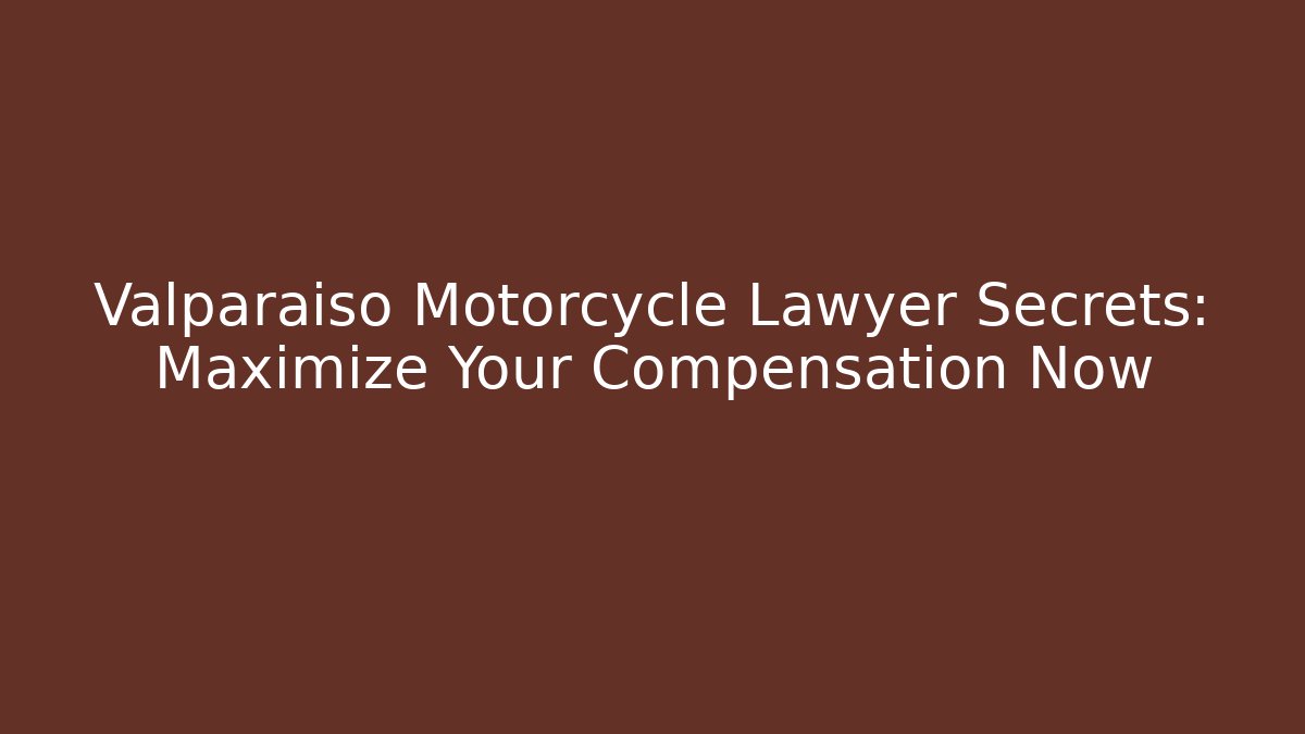 Valparaiso Motorcycle Lawyer Secrets: Maximize Your Compensation Now