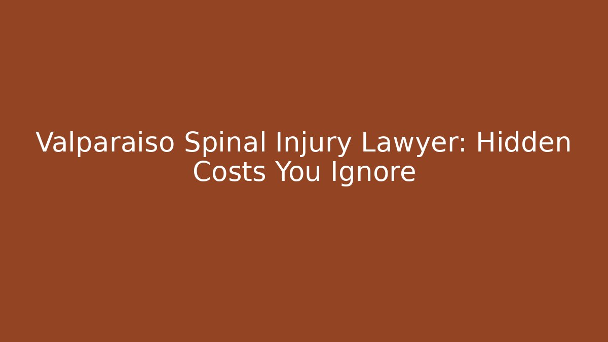 Valparaiso Spinal Injury Lawyer: Hidden Costs You Ignore
