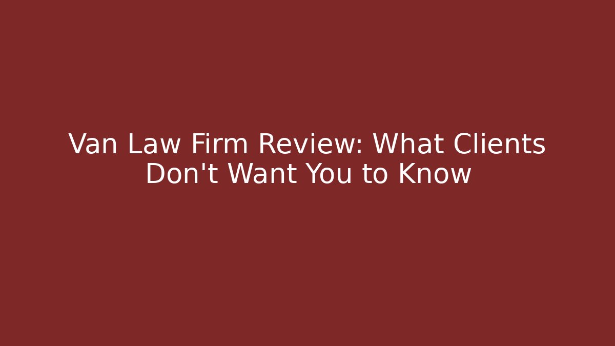 Van Law Firm Review: What Clients Don't Want You to Know
