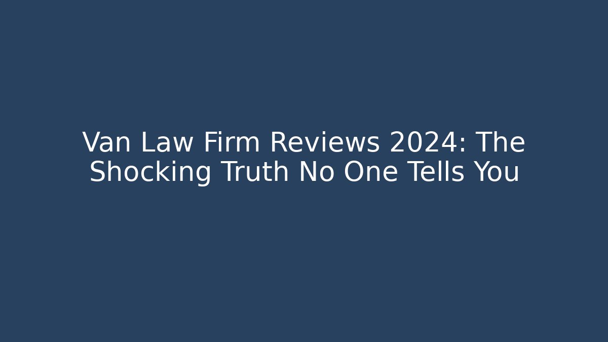 Van Law Firm Reviews 2024: The Shocking Truth No One Tells You