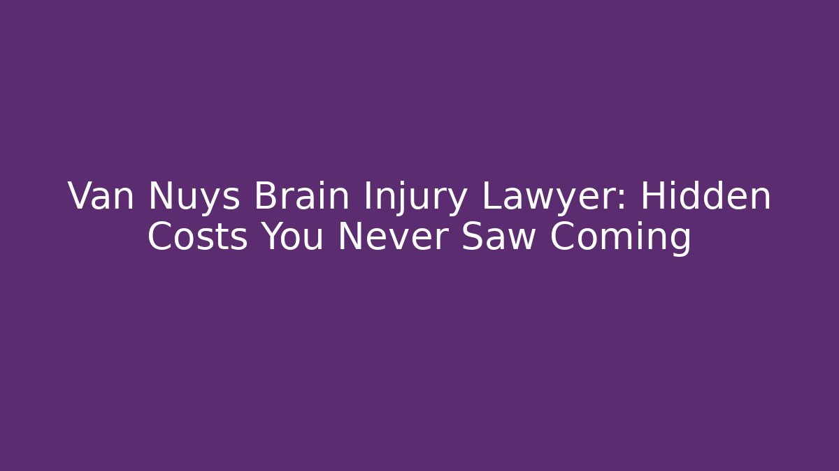 Van Nuys Brain Injury Lawyer: Hidden Costs You Never Saw Coming