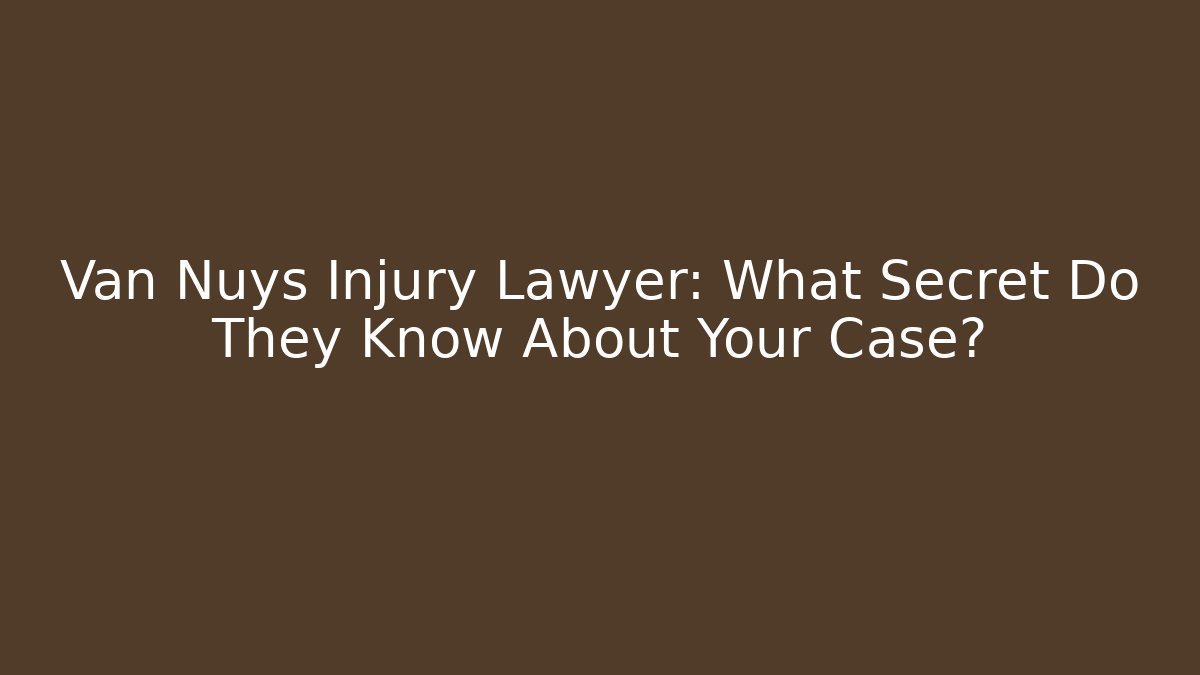 Van Nuys Injury Lawyer: What Secret Do They Know About Your Case?
