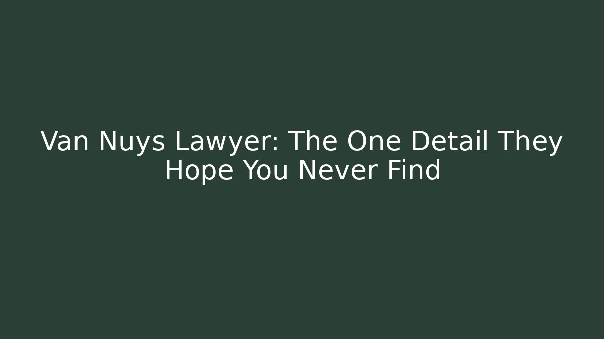 Van Nuys Lawyer: The One Detail They Hope You Never Find - WealthxGroup