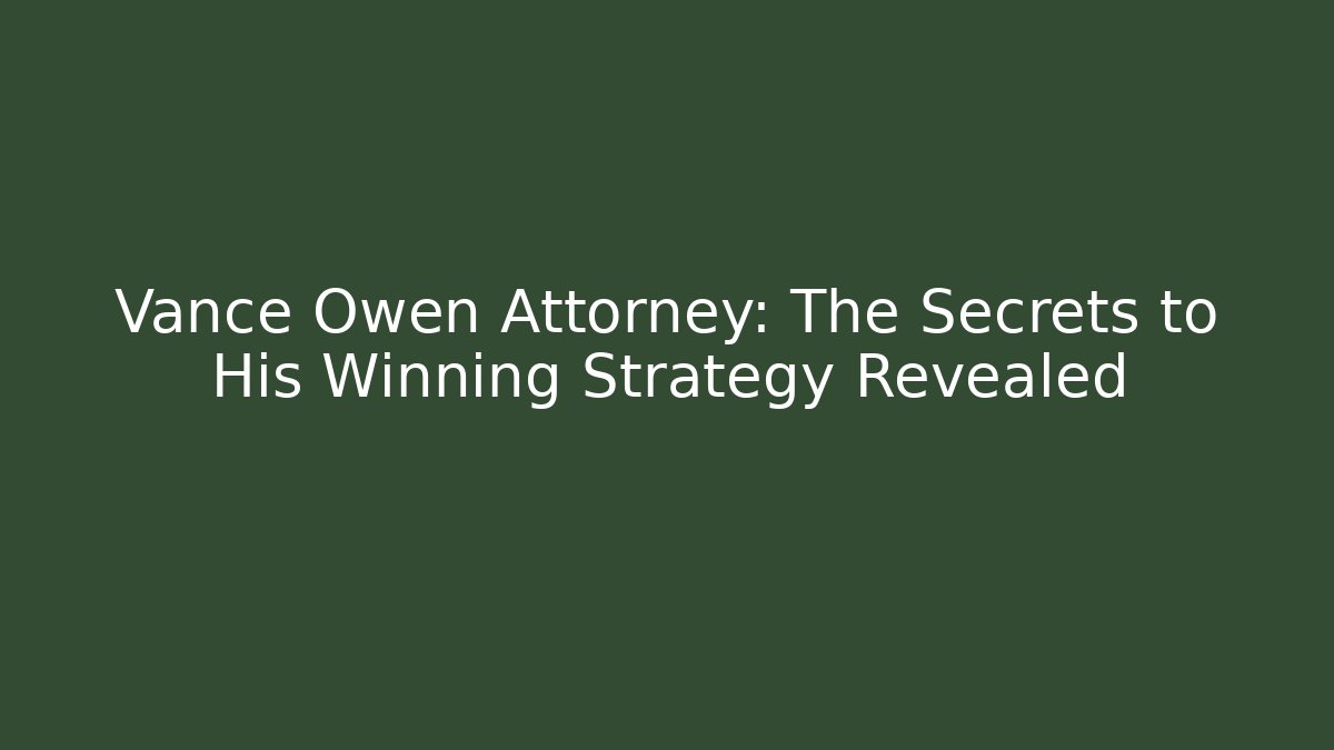 Vance Owen Attorney: The Secrets to His Winning Strategy Revealed
