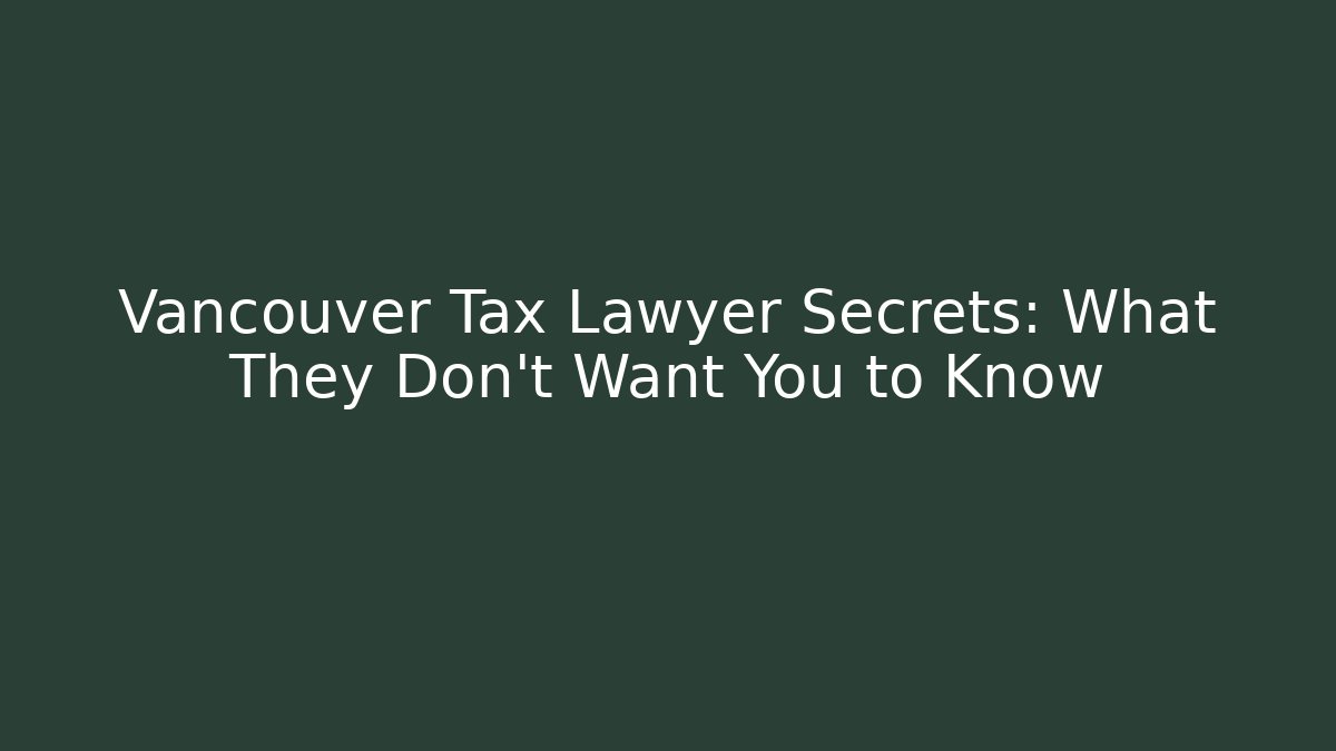 Vancouver Tax Lawyer Secrets: What They Don’t Want You to Know