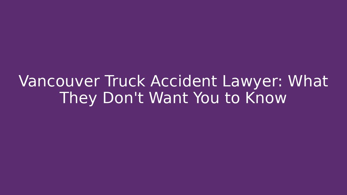 Vancouver Truck Accident Lawyer: What They Don’t Want You to Know - WealthxGroup