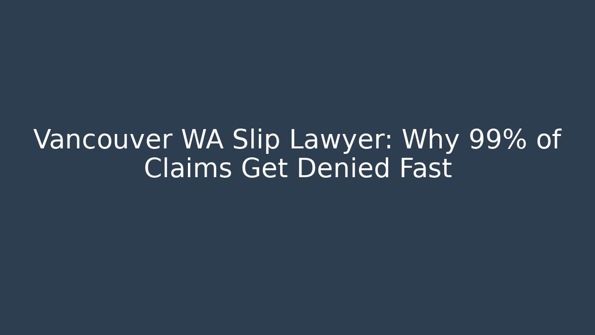 Vancouver WA Slip Lawyer: Why 99% of Claims Get Denied Fast