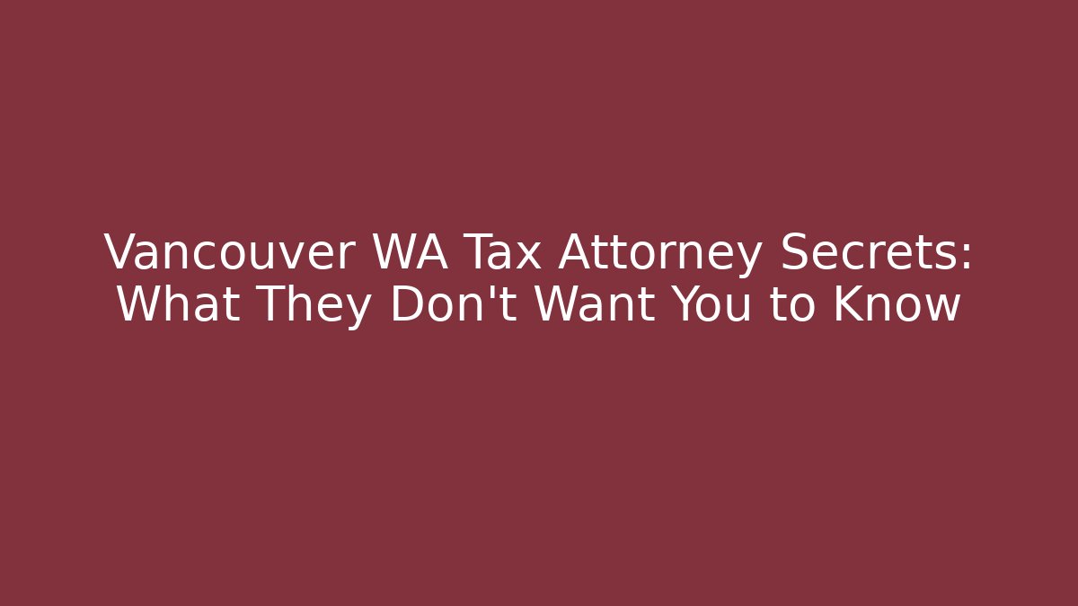 Vancouver WA Tax Attorney Secrets: What They Don't Want You to Know