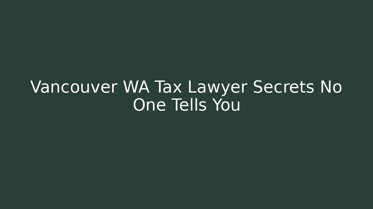 Vancouver WA Tax Lawyer Secrets No One Tells You - WealthxGroup
