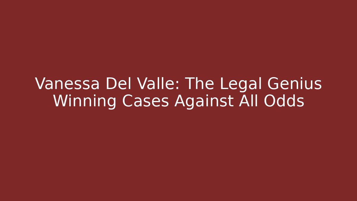 Vanessa Del Valle: The Legal Genius Winning Cases Against All Odds