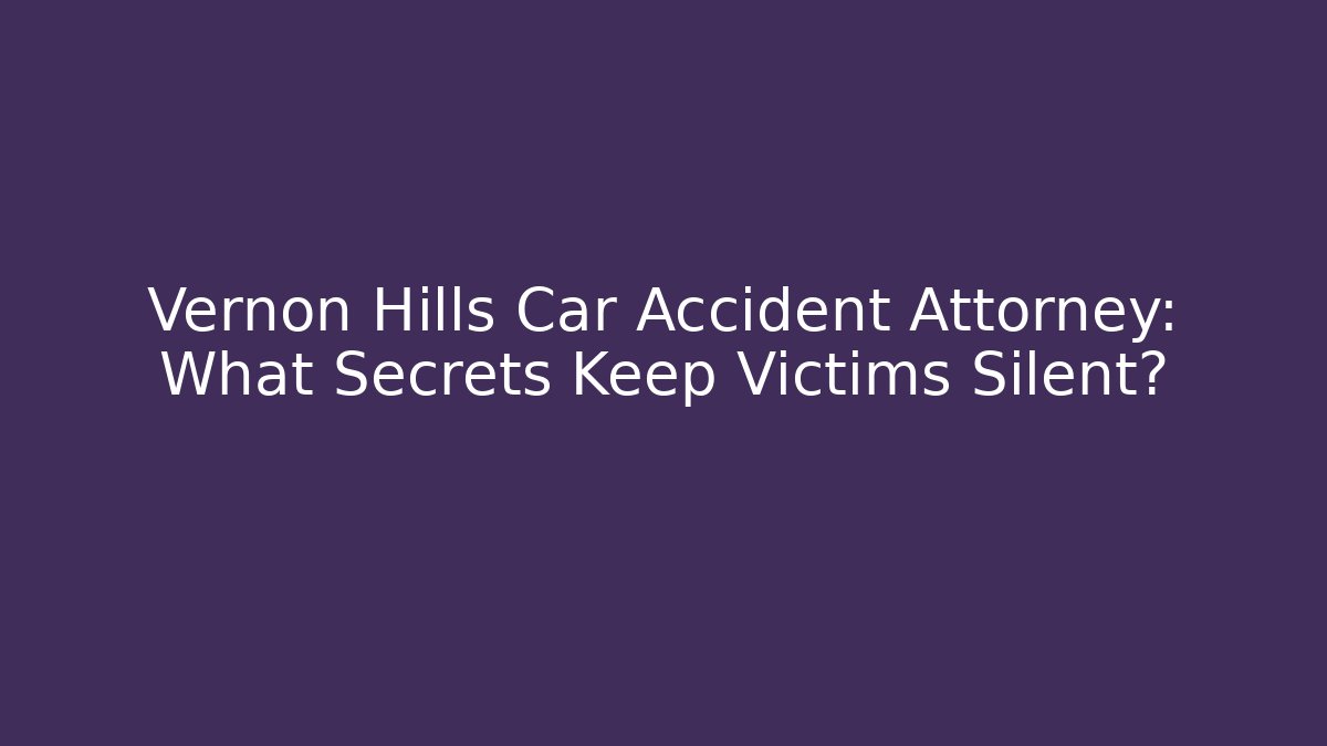 Vernon Hills Car Accident Attorney: What Secrets Keep Victims Silent?