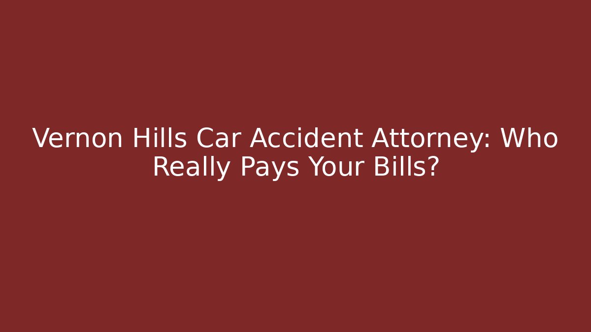 Vernon Hills Car Accident Attorney: Who Really Pays Your Bills?