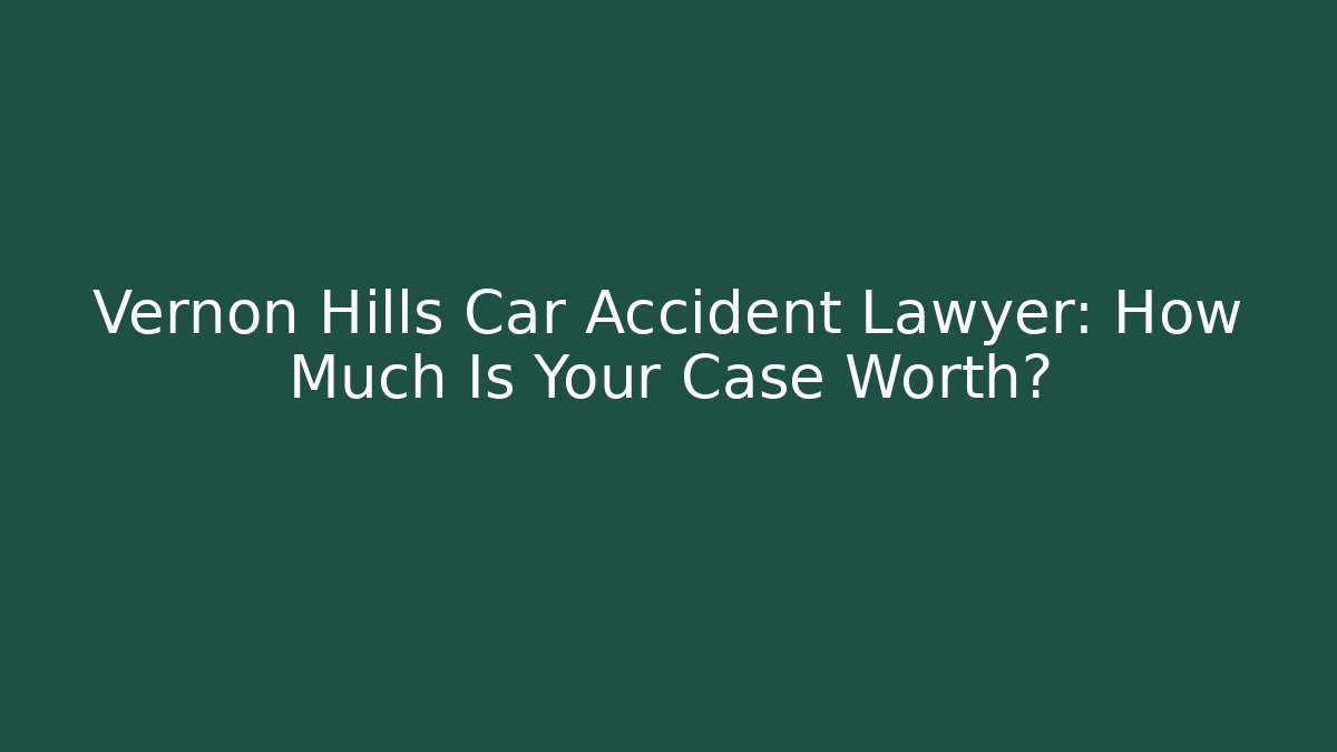 Vernon Hills Car Accident Lawyer: How Much Is Your Case Worth?