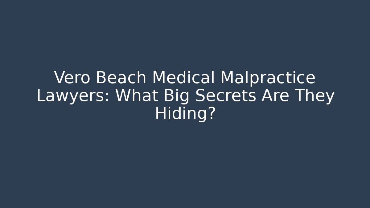 Vero Beach Medical Malpractice Lawyers: What Big Secrets Are They Hiding?