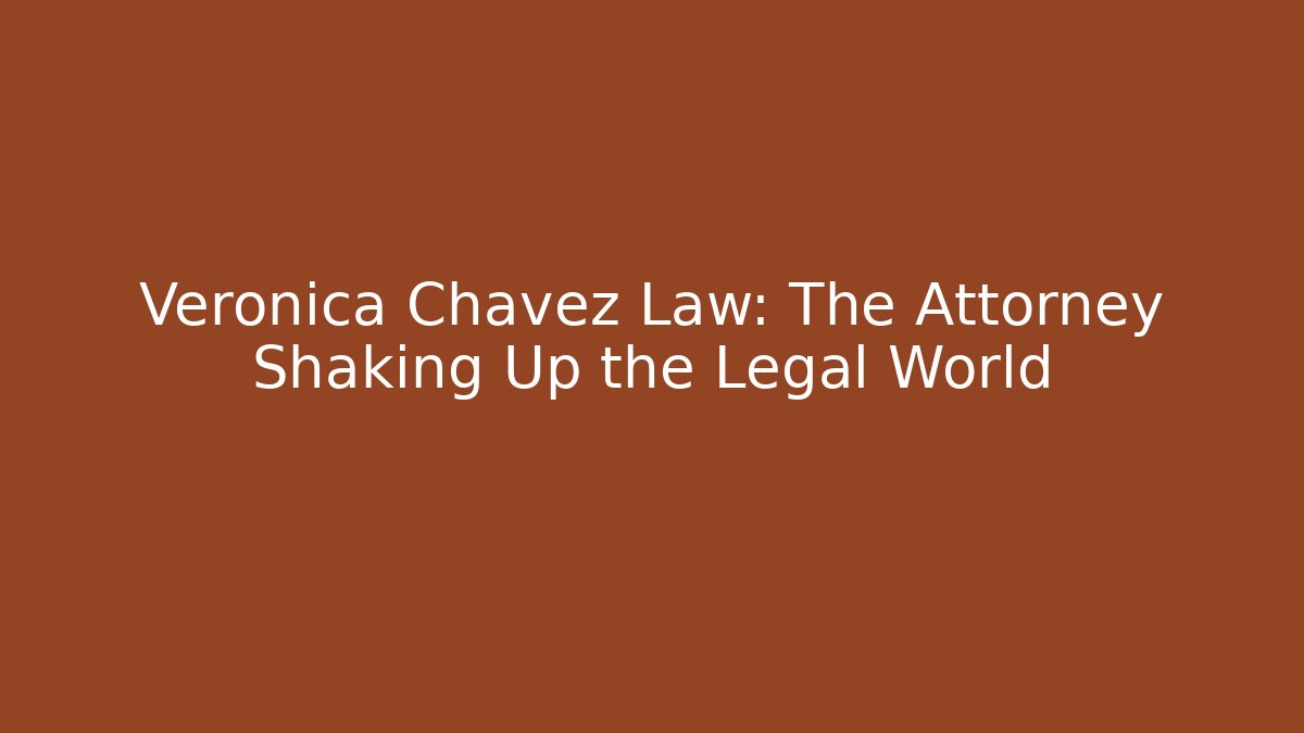 Veronica Chavez Law: The Attorney Shaking Up the Legal World